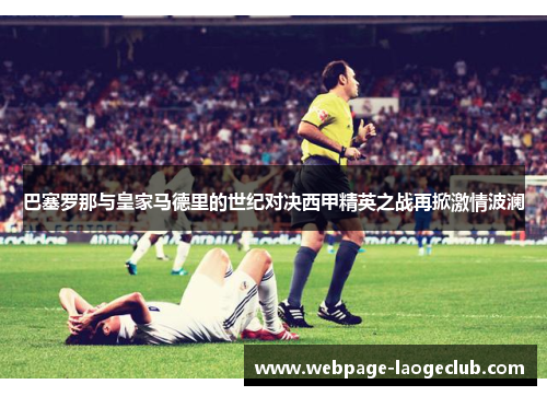 巴塞罗那与皇家马德里的世纪对决西甲精英之战再掀激情波澜