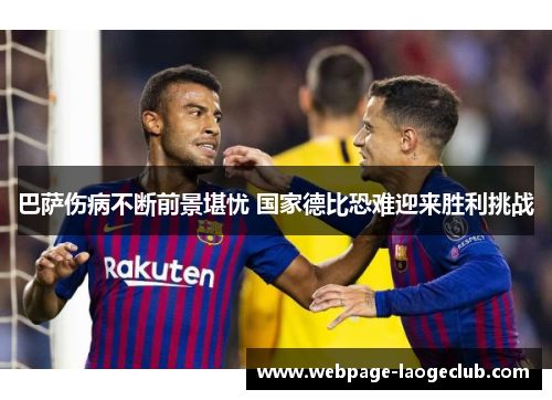 巴萨伤病不断前景堪忧 国家德比恐难迎来胜利挑战