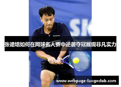 张德培如何在网球名人赛中逆袭夺冠展现非凡实力