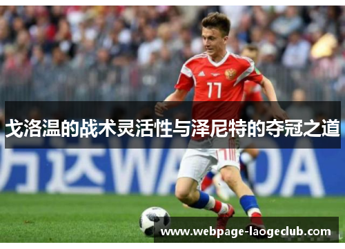 戈洛温的战术灵活性与泽尼特的夺冠之道