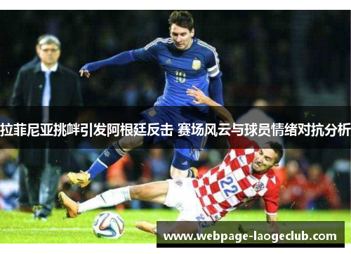 拉菲尼亚挑衅引发阿根廷反击 赛场风云与球员情绪对抗分析