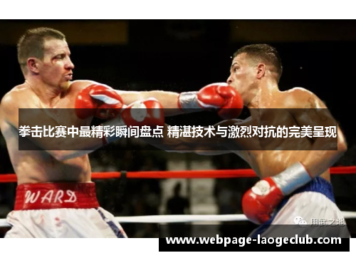 拳击比赛中最精彩瞬间盘点 精湛技术与激烈对抗的完美呈现