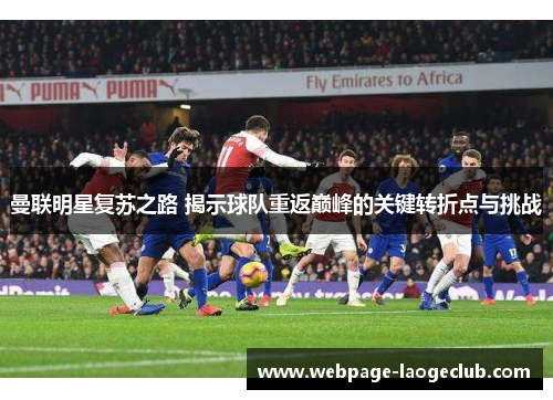 曼联明星复苏之路 揭示球队重返巅峰的关键转折点与挑战