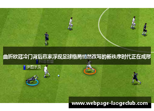 曲折欧冠冷门背后赢家浮现足球格局悄然改写的新秩序时代正在成形