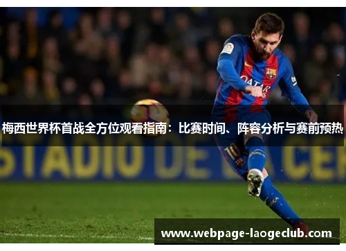 梅西世界杯首战全方位观看指南：比赛时间、阵容分析与赛前预热