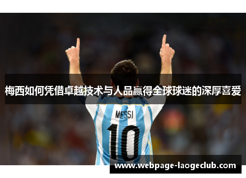 梅西如何凭借卓越技术与人品赢得全球球迷的深厚喜爱