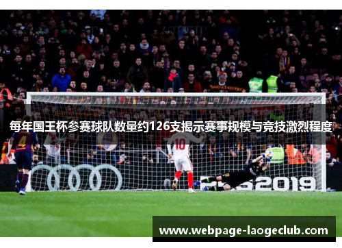 每年国王杯参赛球队数量约126支揭示赛事规模与竞技激烈程度