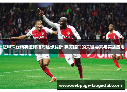 法甲锋线精英进球技巧逐步解析 完美破门的关键要素与实战应用