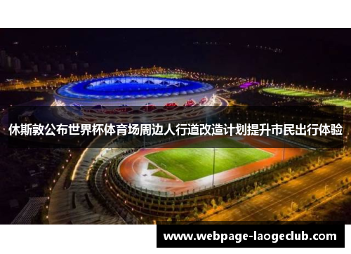 休斯敦公布世界杯体育场周边人行道改造计划提升市民出行体验