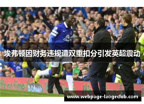 埃弗顿因财务违规遭双重扣分引发英超震动