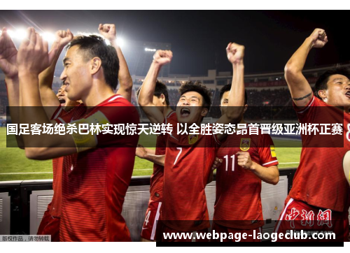 国足客场绝杀巴林实现惊天逆转 以全胜姿态昂首晋级亚洲杯正赛