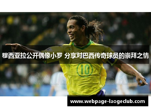 穆西亚拉公开偶像小罗 分享对巴西传奇球员的崇拜之情