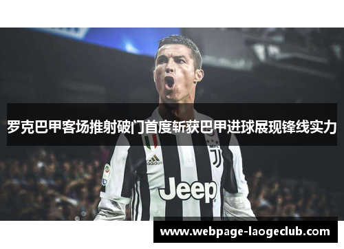 罗克巴甲客场推射破门首度斩获巴甲进球展现锋线实力