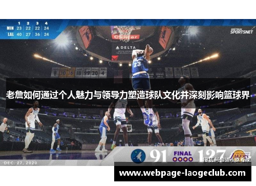 老詹如何通过个人魅力与领导力塑造球队文化并深刻影响篮球界