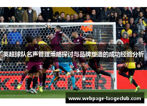 英超球队名声管理策略探讨与品牌塑造的成功经验分析
