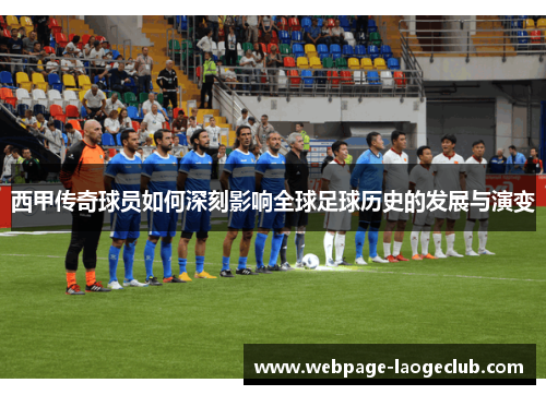 西甲传奇球员如何深刻影响全球足球历史的发展与演变