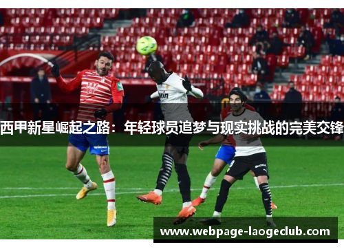 西甲新星崛起之路：年轻球员追梦与现实挑战的完美交锋