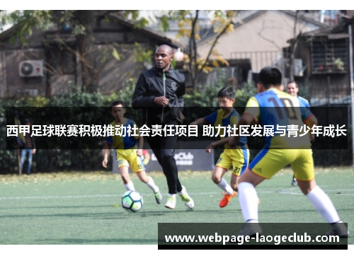 西甲足球联赛积极推动社会责任项目 助力社区发展与青少年成长