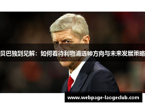 贝巴独到见解：如何看待利物浦选帅方向与未来发展策略