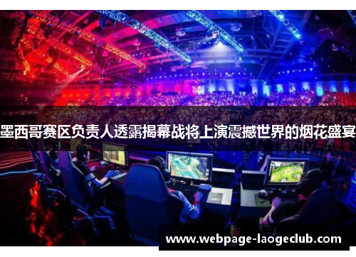 墨西哥赛区负责人透露揭幕战将上演震撼世界的烟花盛宴