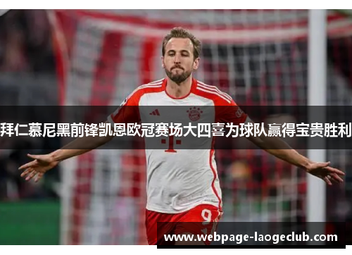 拜仁慕尼黑前锋凯恩欧冠赛场大四喜为球队赢得宝贵胜利