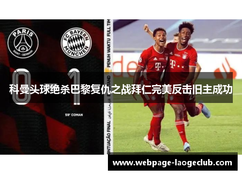 科曼头球绝杀巴黎复仇之战拜仁完美反击旧主成功